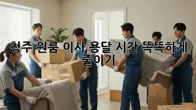 청주 원룸 이사, 용달 시간 똑똑하게 줄이기!